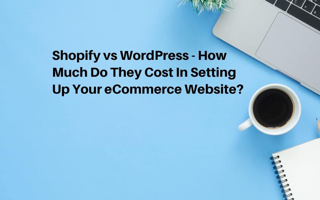 Shopify vs WordPress – How Much Do They Cost In Setting Up Your eCommerce Website?